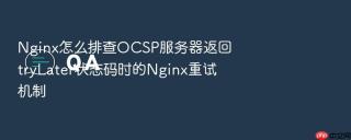 Nginx怎么排查OCSP服务器返回tryLater状态码时的Nginx重试机制