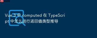 Vue 3 中 computed 在 TypeScript 中怎么进行返回值类型推导