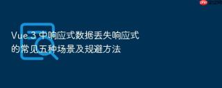 Vue 3 中响应式数据丢失响应式的常见五种场景及规避方法
