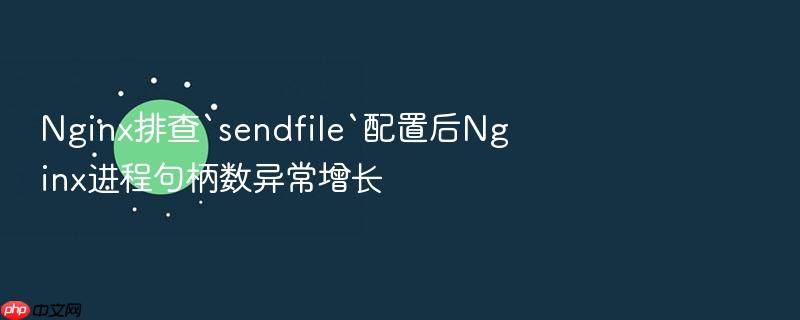 nginx排查`sendfile`配置后nginx进程句柄数异常增长