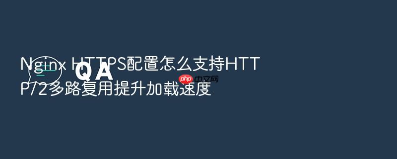 nginx https配置怎么支持http/2多路复用提升加载速度