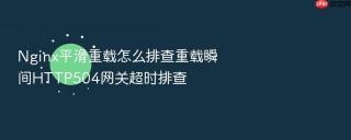 nginx平滑重载怎么排查重载瞬间http504网关超时排查