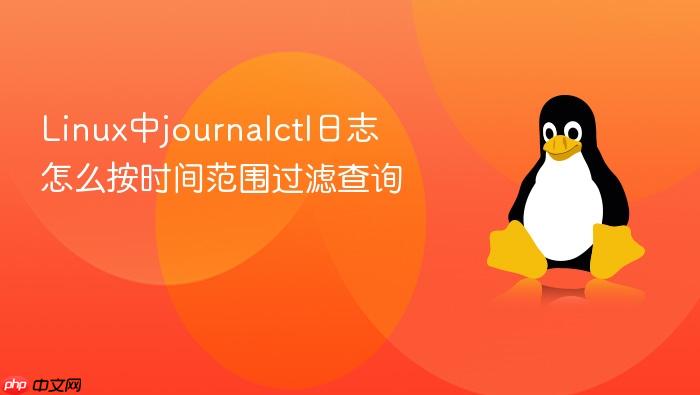 linux中journalctl日志怎么按时间范围过滤查询