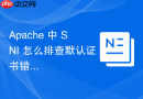 Apache 中 SNI 怎么排查默认证书错乱问题