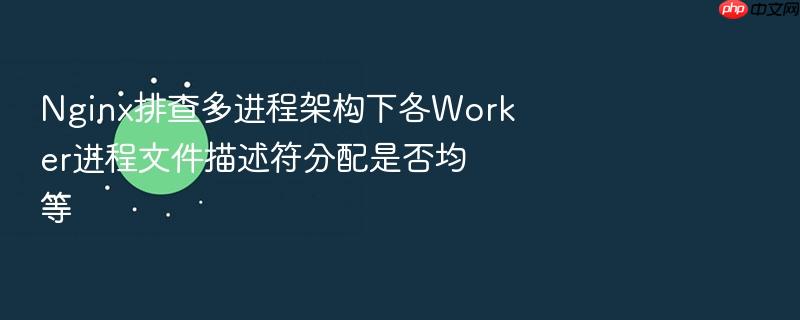 nginx排查多进程架构下各worker进程文件描述符分配是否均等