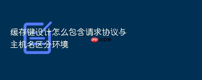缓存键设计怎么包含请求协议与主机名区分环境