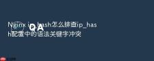 Nginx ip_hash怎么排查ip_hash配置中的语法关键字冲突