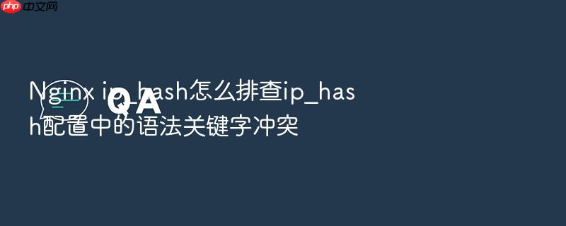 nginx ip_hash怎么排查ip_hash配置中的语法关键字冲突
