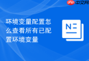 环境变量配置怎么查看所有已配置环境变量