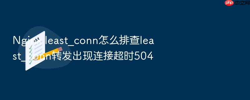 nginx least_conn怎么排查least_conn转发出现连接超时504