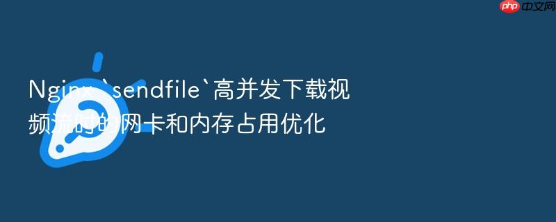 nginx `sendfile`高并发下载视频流时的网卡和内存占用优化