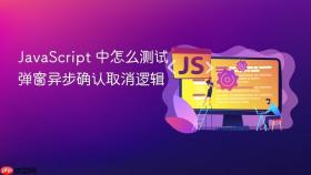 javascript 中怎么测试弹窗异步确认取消逻辑
