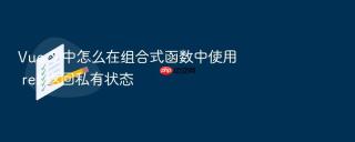 vue 3 中怎么在组合式函数中使用 ref 返回私有状态
