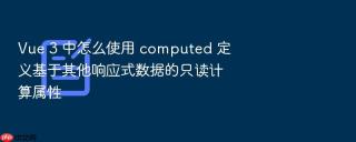 vue 3 中怎么使用 computed 定义基于其他响应式数据的只读计算属性