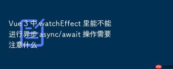 Vue 3 中 watchEffect 里能不能进行异步 async/await 操作需要注意什么