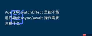 Vue 3 中 watchEffect 里能不能进行异步 async/await 操作需要注意什么