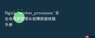 nginx `worker_processes`全生命周期管理与故障排查终极手册