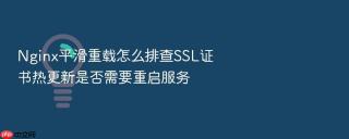 nginx平滑重载怎么排查ssl证书热更新是否需要重启服务