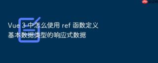 vue 3 中怎么使用 ref 函数定义基本数据类型的响应式数据