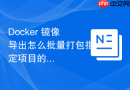 docker 镜像导出怎么批量打包指定项目的全部镜像