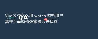 vue 3 中怎么用 watch 监听用户离开页面动作弹窗提示未保存