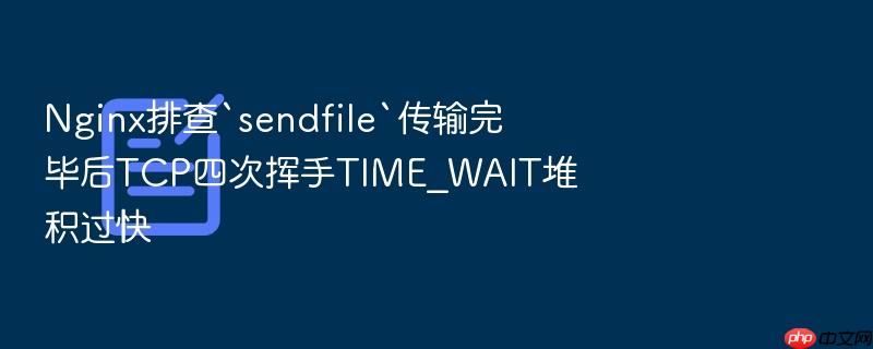 nginx排查`sendfile`传输完毕后tcp四次挥手time_wait堆积过快