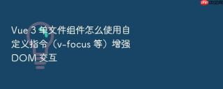 Vue 3 单文件组件怎么使用自定义指令（v-focus 等）增强 DOM 交互