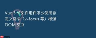 vue 3 单文件组件怎么使用自定义指令(v-focus 等)增强 dom 交互
