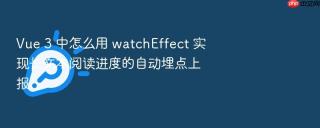 vue 3 中怎么用 watcheffect 实现长文本阅读进度的自动埋点上报