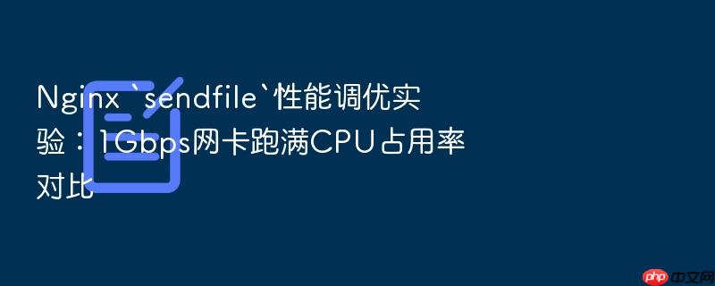 nginx `sendfile`性能调优实验:1gbps网卡跑满cpu占用率对比