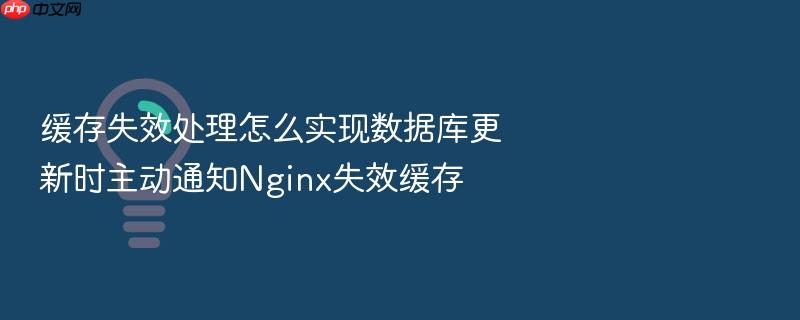 缓存失效处理怎么实现数据库更新时主动通知nginx失效缓存