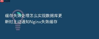缓存失效处理怎么实现数据库更新时主动通知nginx失效缓存