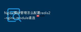 nginx模块管理怎么配置redis2-nginx-module直连