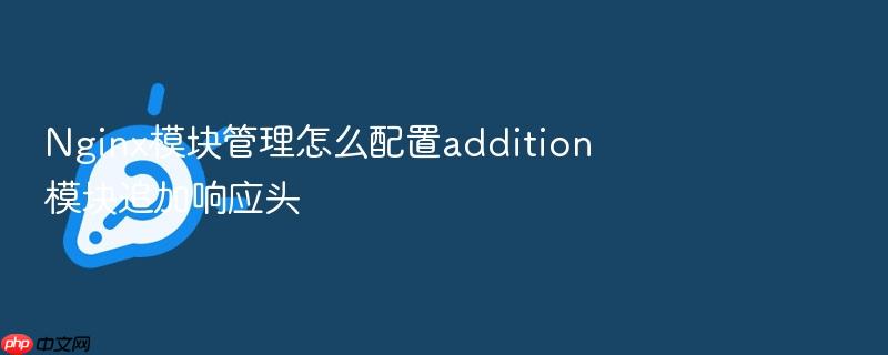 nginx模块管理怎么配置addition模块追加响应头
