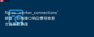 nginx `worker_connections`排查:后端接口响应慢导致前台连接数暴涨