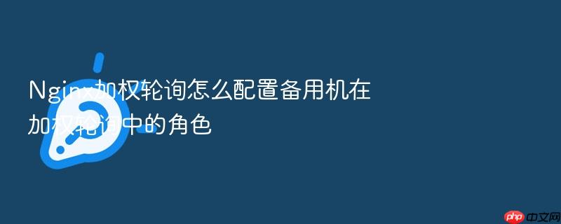 nginx加权轮询怎么配置备用机在加权轮询中的角色