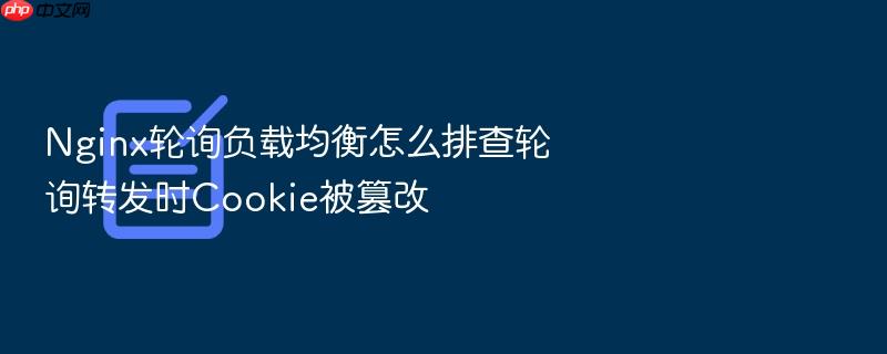 nginx轮询负载均衡怎么排查轮询转发时cookie被篡改