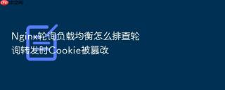 nginx轮询负载均衡怎么排查轮询转发时cookie被篡改