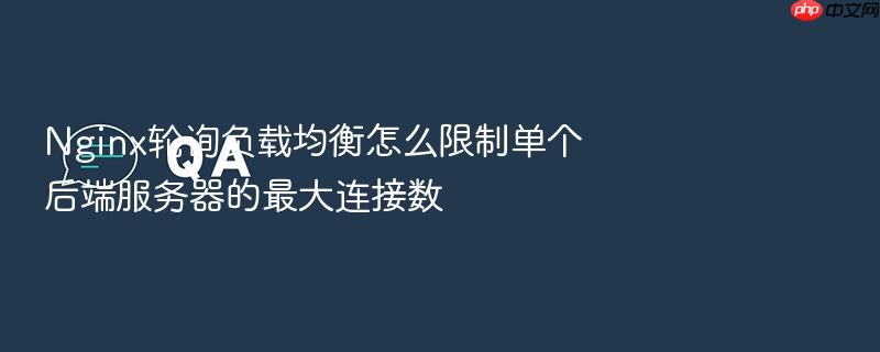 nginx轮询负载均衡怎么限制单个后端服务器的最大连接数