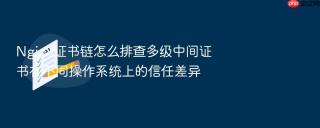 nginx证书链怎么排查多级中间证书在不同操作系统上的信任差异