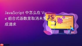 JavaScript 中怎么在 Vue 组合式函数里取消未完成请求