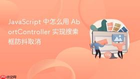 JavaScript 中怎么用 AbortController 实现搜索框防抖取消