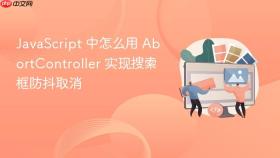 javascript 中怎么用 abortcontroller 实现搜索框防抖取消