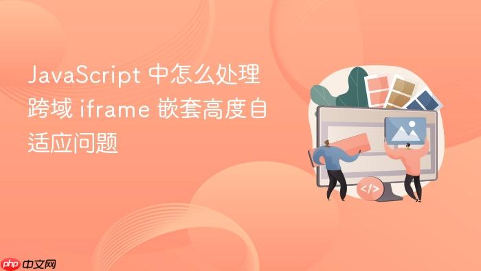 javascript 中怎么处理跨域 iframe 嵌套高度自适应问题