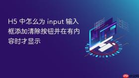 h5 中怎么为 input 输入框添加清除按钮并在有内容时才显示