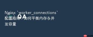 nginx `worker_connections`配置指南：如何平衡内存与并发容量