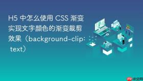 h5 中怎么使用 css 渐变实现文字颜色的渐变裁剪效果(background-clip: text)