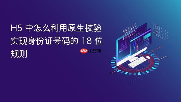 h5 中怎么利用原生校验实现身份证号码的 18 位规则