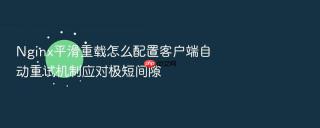 nginx平滑重载怎么配置客户端自动重试机制应对极短间隙