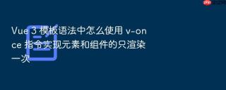 Vue 3 模板语法中怎么使用 v-once 指令实现元素和组件的只渲染一次